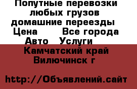 Попутные перевозки любых грузов, домашние переезды › Цена ­ 7 - Все города Авто » Услуги   . Камчатский край,Вилючинск г.